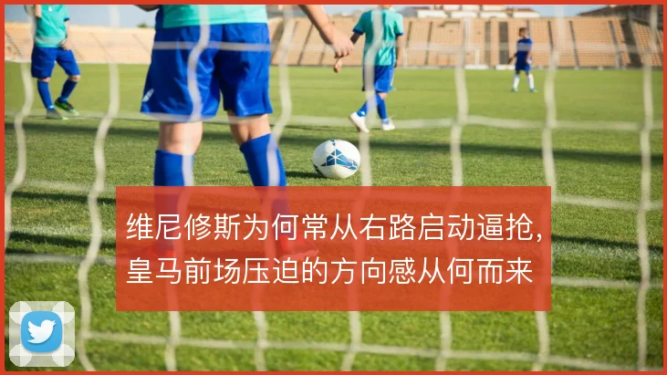 维尼修斯为何常从右路启动逼抢,皇马前场压迫的方向感从何而来
