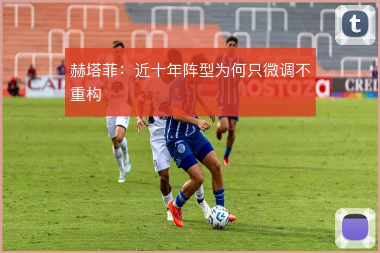 赫塔菲：近十年阵型为何只微调不重构