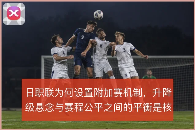 日职联为何设置附加赛机制,升降级悬念与赛程公平之间的平衡是核心考量