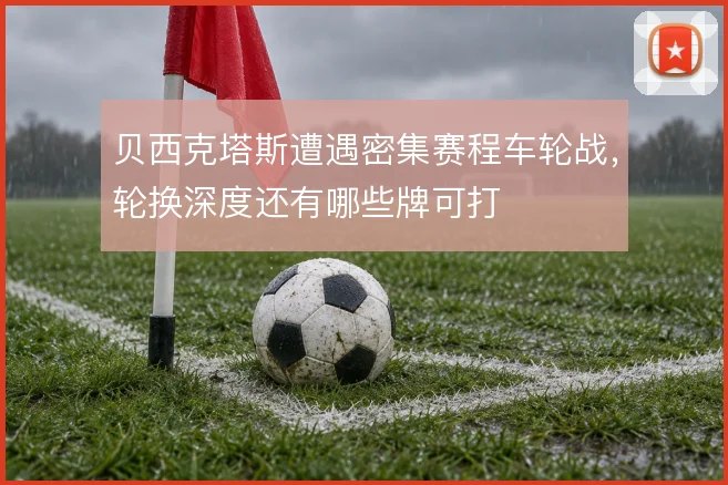 贝西克塔斯遭遇密集赛程车轮战,轮换深度还有哪些牌可打
