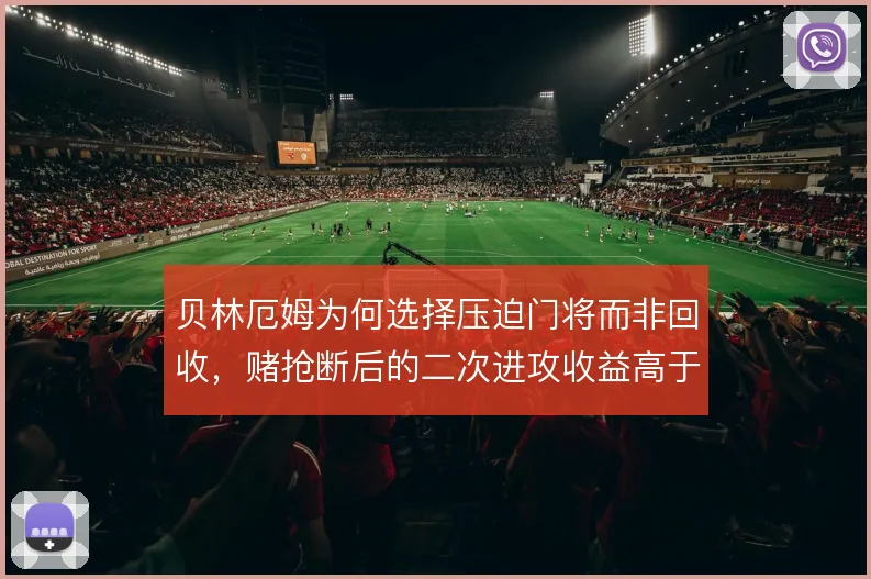 贝林厄姆为何选择压迫门将而非回收，赌抢断后的二次进攻收益高于落位防守
