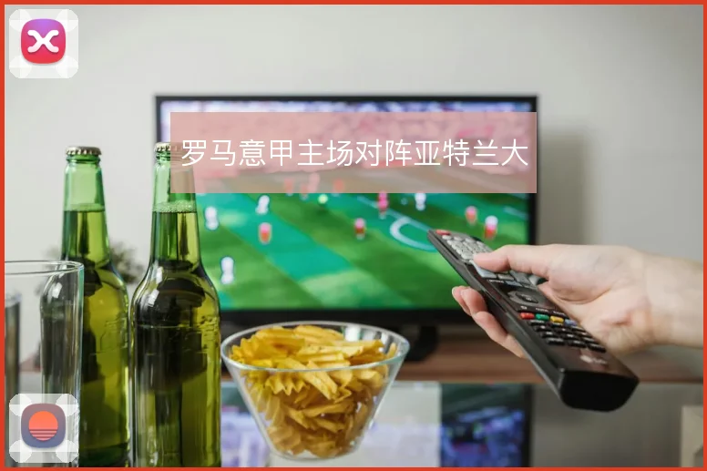 罗马意甲主场对阵亚特兰大